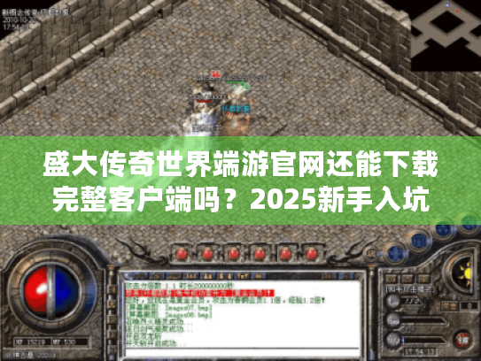 盛大传奇世界端游官网还能下载完整客户端吗?2025新手入坑必看指南 盛大传奇世界端游官网还能下载完整客户端吗?2025新手入坑必看指南