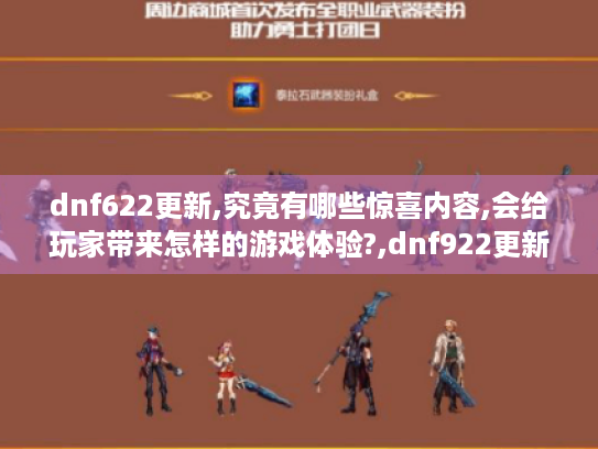 dnf622更新,究竟有哪些惊喜内容,会给玩家带来怎样的游戏体验?,dnf922更新,隐藏着什么重大改动,对玩家的游戏玩法有何影响?