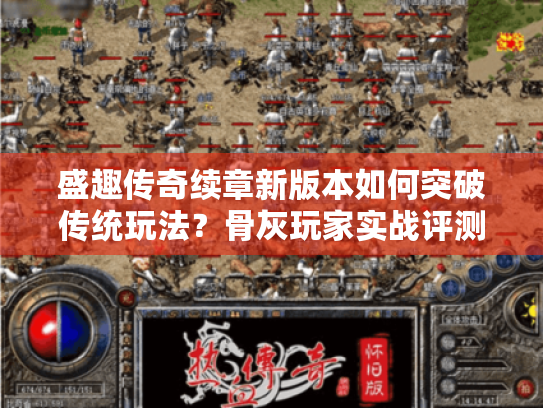 盛趣传奇续章新版本如何突破传统玩法?骨灰玩家实战评测 盛趣传奇续章新版本如何突破传统玩法?骨灰玩家实战评测