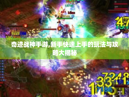 奇迹战神手游,新手快速上手的玩法与攻略大揭秘