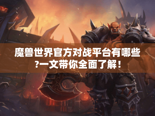 魔兽世界官方对战平台有哪些?一文带你全面了解! 魔兽世界官方对战平台有哪些?一文带你全面了解!