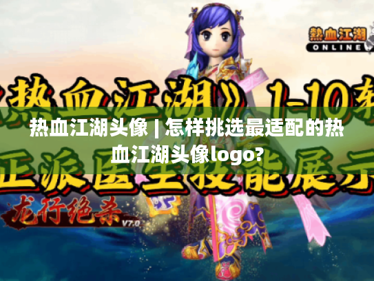 热血江湖头像 | 怎样挑选最适配的热血江湖头像logo? 热血江湖头像 | 怎样挑选最适配的热血江湖头像logo?