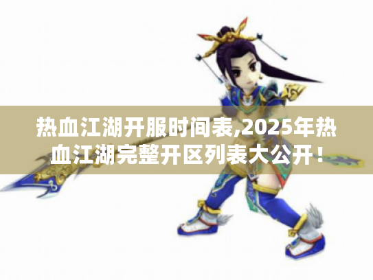 热血江湖开服时间表,2025年热血江湖完整开区列表大公开！