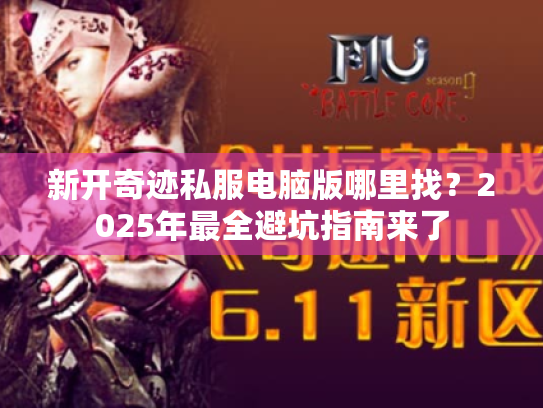 新开奇迹私服电脑版哪里找?2025年最全避坑指南来了 新开奇迹私服电脑版哪里找?2025年最全避坑指南来了