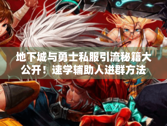 地下城与勇士私服引流秘籍大公开!速学辅助人进群方法 地下城与勇士私服引流秘籍大公开!速学辅助人进群方法