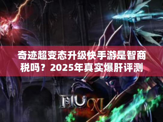 奇迹超变态升级快手游是智商税吗?2025年真实爆肝评测 奇迹超变态升级快手游是智商税吗?2025年真实爆肝评测