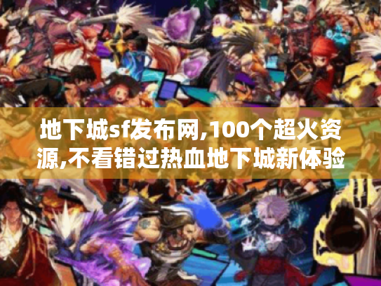 地下城sf发布网,100个超火资源,不看错过热血地下城新体验! 地下城sf发布网,100个超火资源,不看错过热血地下城新体验!