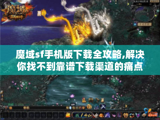 魔域sf手机版下载全攻略,解决你找不到靠谱下载渠道的痛点! 魔域sf手机版下载全攻略,解决你找不到靠谱下载渠道的痛点!