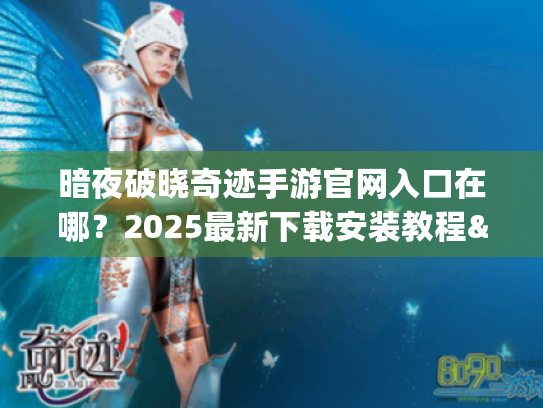 暗夜破晓奇迹手游官网入口在哪?2025最新下载安装教程&礼包码汇总 暗夜破晓奇迹手游官网入口在哪?2025最新下载安装教程&礼包码汇总