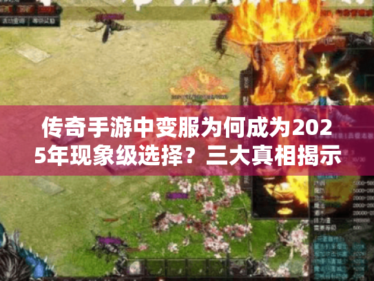 传奇手游中变服为何成为2025年现象级选择?三大真相揭示玩家心理 传奇手游中变服为何成为2025年现象级选择?三大真相揭示玩家心理