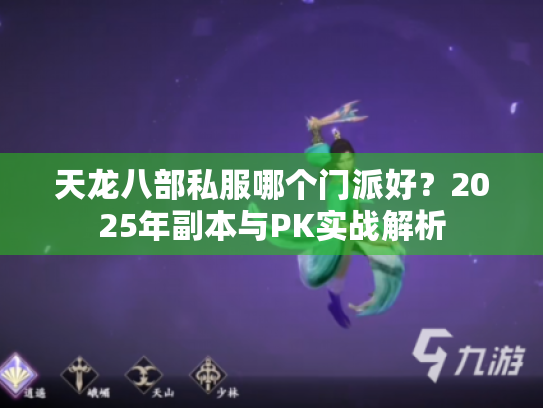 天龙八部私服哪个门派好?2025年副本与PK实战解析 天龙八部私服哪个门派好?2025年副本与PK实战解析