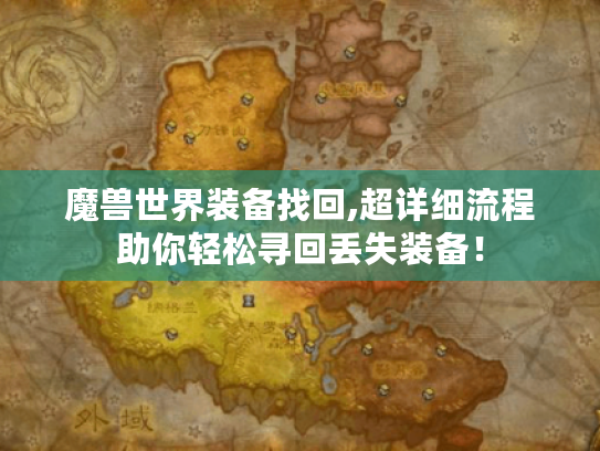 魔兽世界装备找回,超详细流程助你轻松寻回丢失装备! 魔兽世界装备找回,超详细流程助你轻松寻回丢失装备!