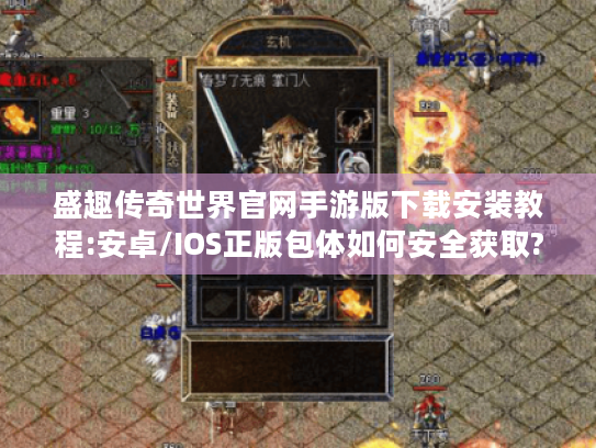 盛趣传奇世界官网手游版下载安装教程:安卓/IOS正版包体如何安全获取? 盛趣传奇世界官网手游版下载安装教程:安卓/IOS正版包体如何安全获取?