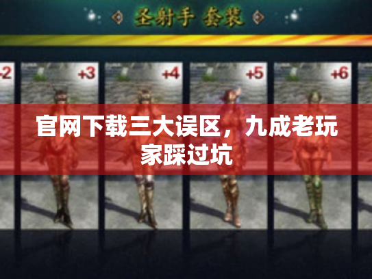 官网下载三大误区,九成老玩家踩过坑 官网下载三大误区,九成老玩家踩过坑