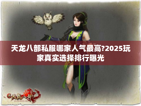 天龙八部私服哪家人气最高?2025玩家真实选择排行曝光 天龙八部私服哪家人气最高?2025玩家真实选择排行曝光