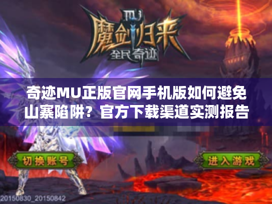 奇迹MU正版官网手机版如何避免山寨陷阱?官方下载渠道实测报告 奇迹MU正版官网手机版如何避免山寨陷阱?官方下载渠道实测报告