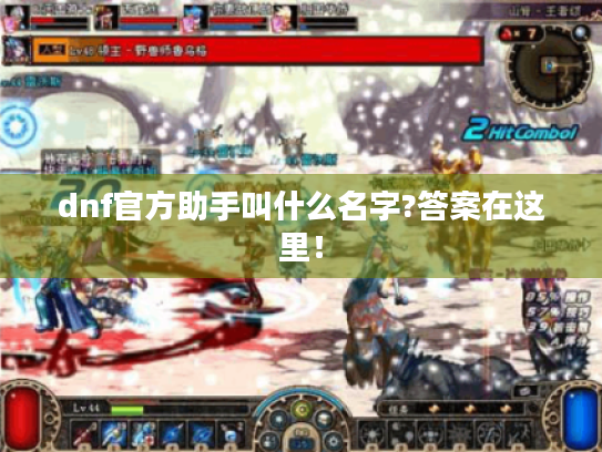 dnf官方助手叫什么名字?答案在这里! dnf官方助手叫什么名字?答案在这里!