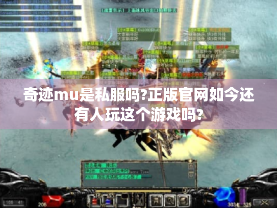 奇迹mu是私服吗?正版官网如今还有人玩这个游戏吗? 奇迹mu是私服吗?正版官网如今还有人玩这个游戏吗?