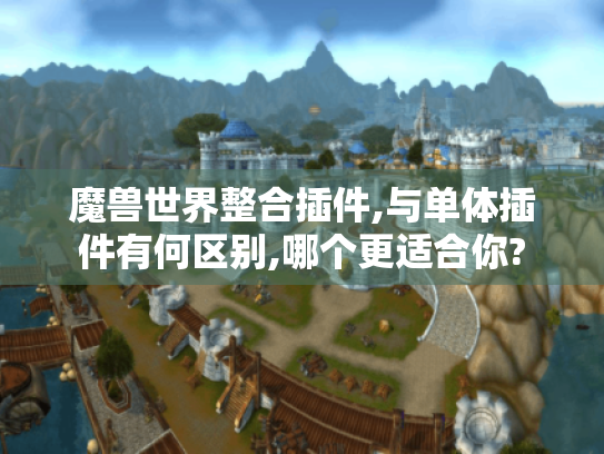 魔兽世界整合插件,与单体插件有何区别,哪个更适合你? 魔兽世界整合插件,与单体插件有何区别,哪个更适合你?