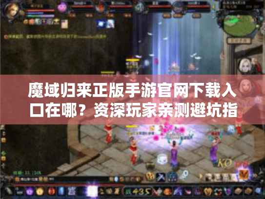 魔域归来正版手游官网下载入口在哪?资深玩家亲测避坑指南 魔域归来正版手游官网下载入口在哪?资深玩家亲测避坑指南