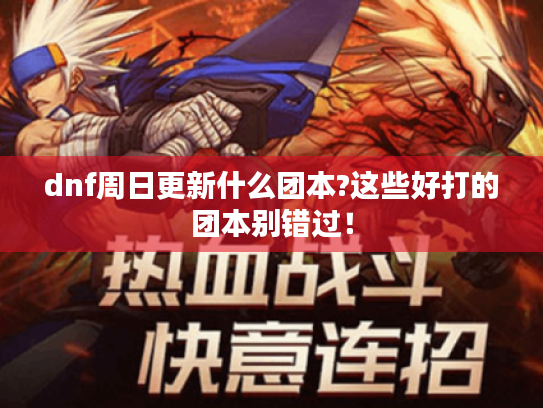 dnf周日更新什么团本?这些好打的团本别错过! dnf周日更新什么团本?这些好打的团本别错过!
