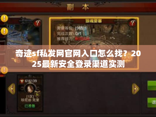 奇迹sf私发网官网入口怎么找?2025最新安全登录渠道实测 奇迹sf私发网官网入口怎么找?2025最新安全登录渠道实测