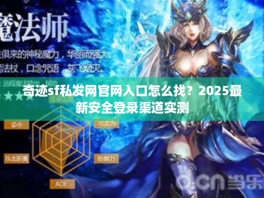 奇迹sf私发网官网入口怎么找?2025最新安全登录渠道实测 奇迹sf私发网官网入口怎么找?2025最新安全登录渠道实测