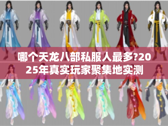 哪个天龙八部私服人最多?2025年真实玩家聚集地实测
