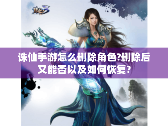 诛仙手游怎么删除角色?删除后又能否以及如何恢复?