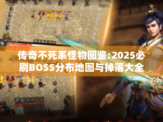 传奇不死系怪物图鉴:2025必刷BOSS分布地图与掉落大全 传奇不死系怪物图鉴:2025必刷BOSS分布地图与掉落大全