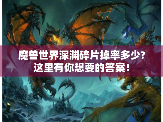 魔兽世界深渊碎片掉率多少?这里有你想要的答案! 魔兽世界深渊碎片掉率多少?这里有你想要的答案!