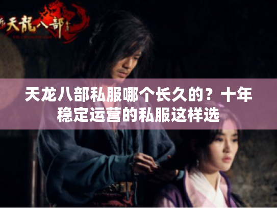 天龙八部私服哪个长久的?十年稳定运营的私服这样选 天龙八部私服哪个长久的?十年稳定运营的私服这样选