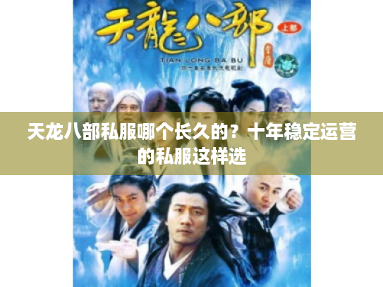 天龙八部私服哪个长久的?十年稳定运营的私服这样选 天龙八部私服哪个长久的?十年稳定运营的私服这样选