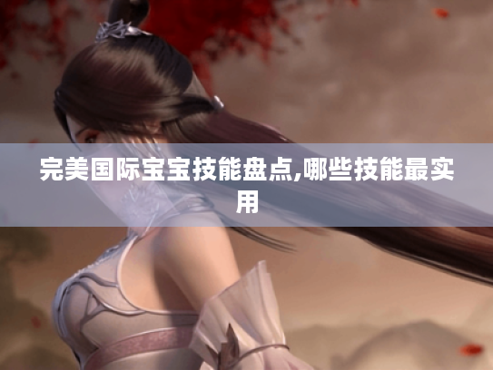 完美国际宝宝技能盘点,哪些技能最实用 完美国际宝宝技能盘点,哪些技能最实用
