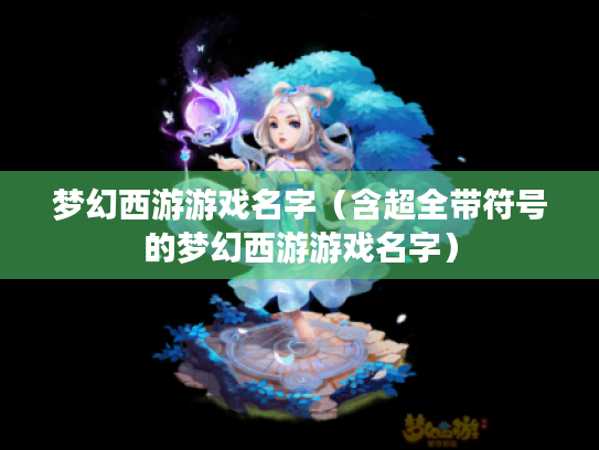 梦幻西游游戏名字(含超全带符号的梦幻西游游戏名字) 梦幻西游游戏名字(含超全带符号的梦幻西游游戏名字)