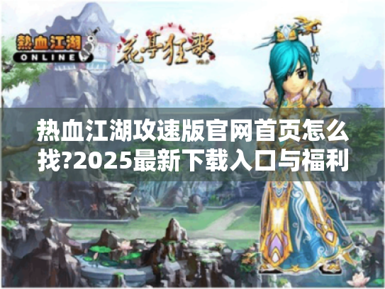 热血江湖攻速版官网首页怎么找?2025最新下载入口与福利领取攻略