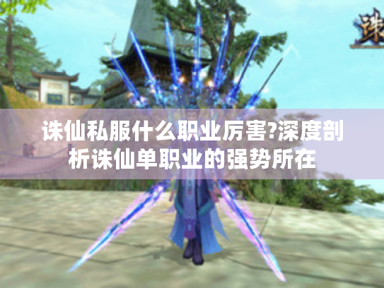 诛仙私服什么职业厉害?深度剖析诛仙单职业的强势所在 诛仙私服什么职业厉害?深度剖析诛仙单职业的强势所在