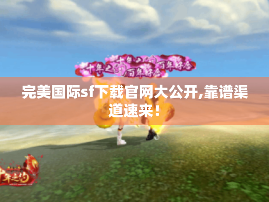 完美国际sf下载官网大公开,靠谱渠道速来! 完美国际sf下载官网大公开,靠谱渠道速来!
