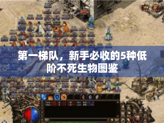 第一梯队,新手必收的5种低阶不死生物图鉴 第一梯队,新手必收的5种低阶不死生物图鉴