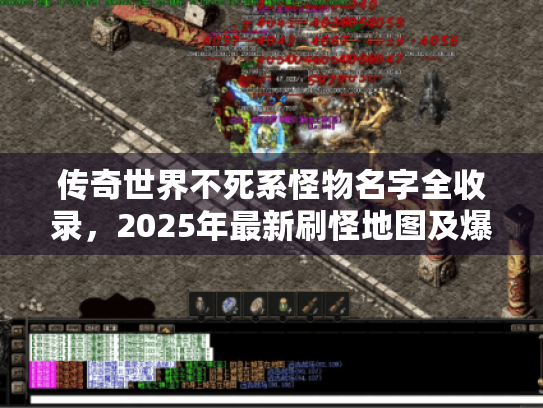 传奇世界不死系怪物名字全收录,2025年最新刷怪地图及爆装指南 传奇世界不死系怪物名字全收录,2025年最新刷怪地图及爆装指南