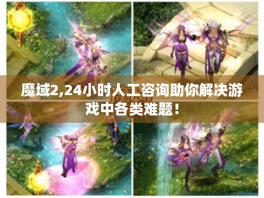 魔域2,24小时人工咨询助你解决游戏中各类难题! 魔域2,24小时人工咨询助你解决游戏中各类难题!