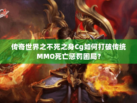 传奇世界之不死之身Cg如何打破传统MMO死亡惩罚困局? 传奇世界之不死之身Cg如何打破传统MMO死亡惩罚困局?