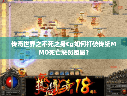 传奇世界之不死之身Cg如何打破传统MMO死亡惩罚困局? 传奇世界之不死之身Cg如何打破传统MMO死亡惩罚困局?