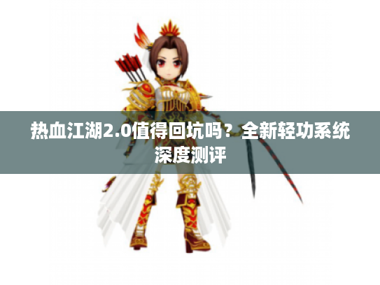 热血江湖2.0值得回坑吗?全新轻功系统深度测评 热血江湖2.0值得回坑吗?全新轻功系统深度测评