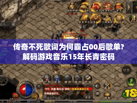传奇不死歌词为何霸占00后歌单?解码游戏音乐15年长青密码 传奇不死歌词为何霸占00后歌单?解码游戏音乐15年长青密码