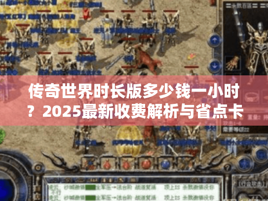 传奇世界时长版多少钱一小时?2025最新收费解析与省点卡攻略 传奇世界时长版多少钱一小时?2025最新收费解析与省点卡攻略