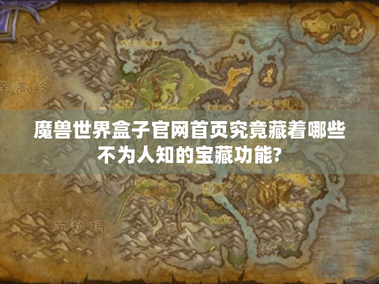 魔兽世界盒子官网首页究竟藏着哪些不为人知的宝藏功能? 魔兽世界盒子官网首页究竟藏着哪些不为人知的宝藏功能?