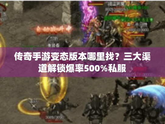 传奇手游变态版本哪里找?三大渠道解锁爆率500%私服 传奇手游变态版本哪里找?三大渠道解锁爆率500%私服