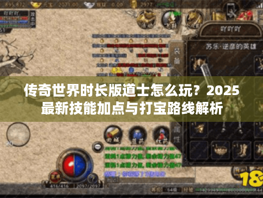 传奇世界时长版道士怎么玩?2025最新技能加点与打宝路线解析 传奇世界时长版道士怎么玩?2025最新技能加点与打宝路线解析