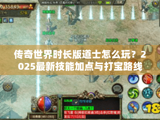 传奇世界时长版道士怎么玩?2025最新技能加点与打宝路线解析 传奇世界时长版道士怎么玩?2025最新技能加点与打宝路线解析